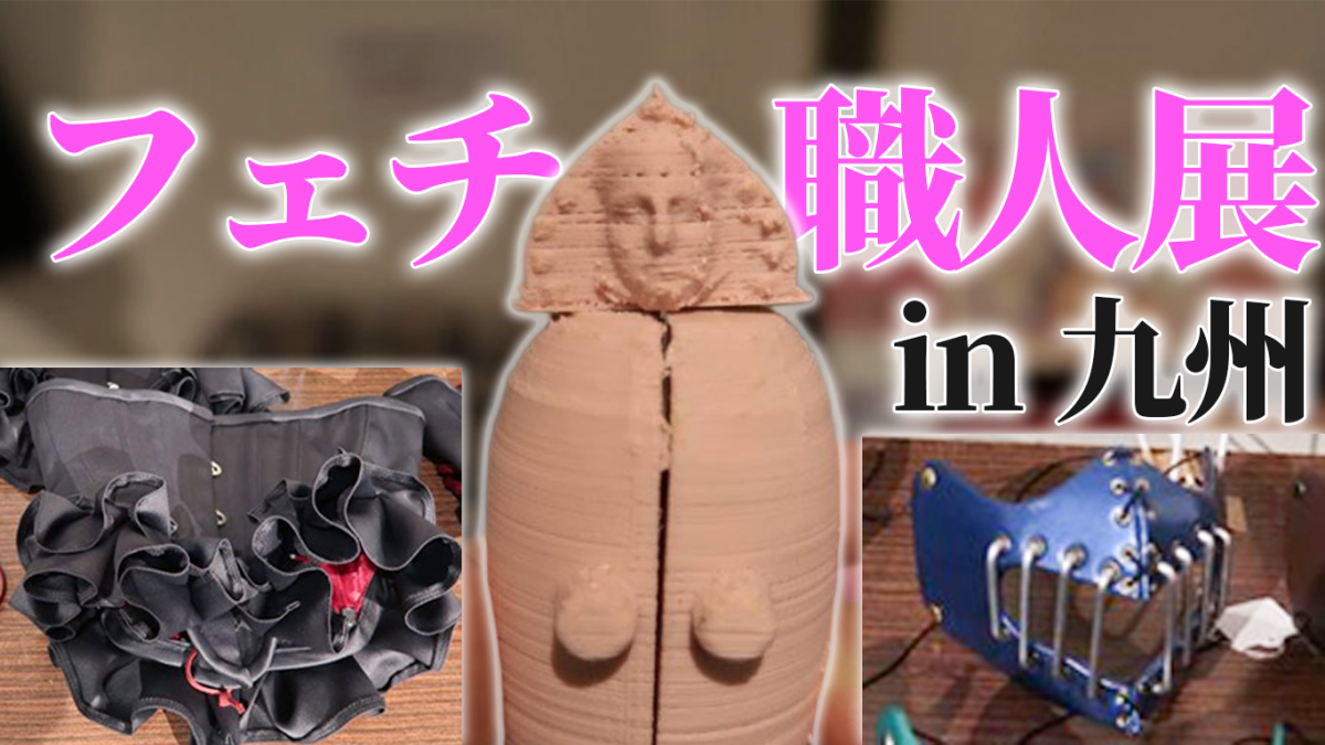 『フェチ職人展 in 九州』に行ってみた！